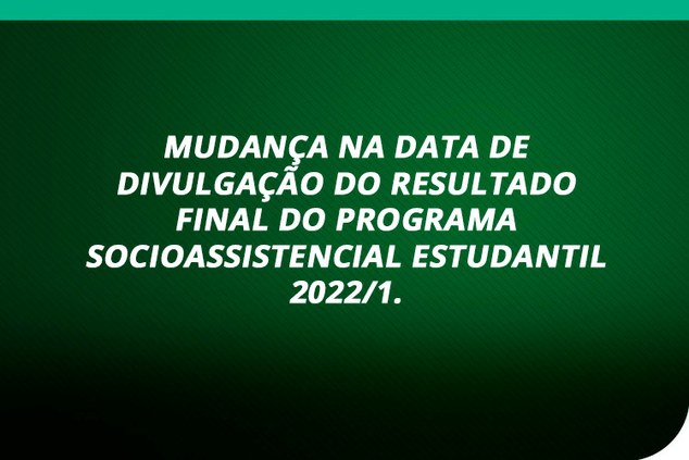 Mudança na data de divulgação do resultado final do Programa Socioassistencial Estudantil 2022/1.
