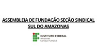 ASSEMBLEIA DE FUNDAÇÃO SEÇÃO SINDICAL SUL DO AMAZONAS