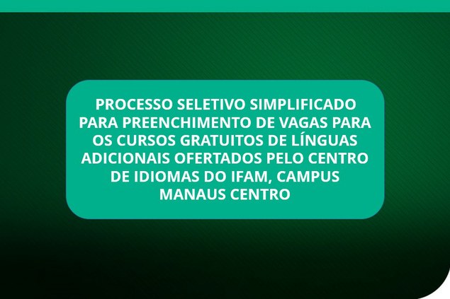 Processo seletivo simplificado para preenchimento de vagas para os cursos gratuitos de línguas adicionais ofertados pelo Centro De Idiomas Do IFAM CMC