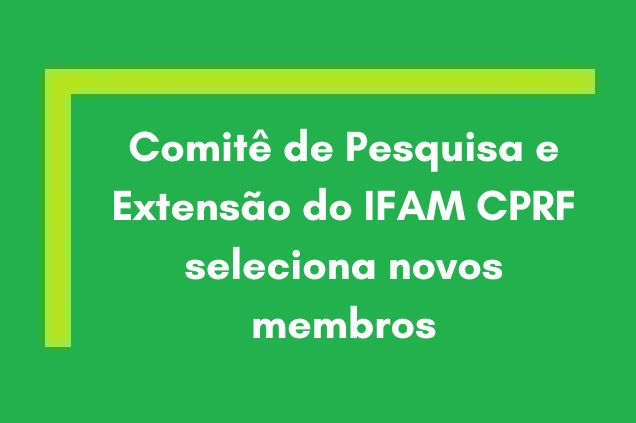 Banner - Comitê de Pesquisa e Extensão do IFAM CPRF seleciona novos membros.jpg