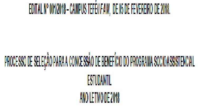 EDITAL N° 001/2018 – CAMPUS TEFÉ/IFAM, DE 05 DE FEVEREIRO DE 2018.   PROCESSO DE SELEÇÃO PARA A CONCESSÃO DE BENEFÍCIO DO PROGRAMA SOCIOASSISTENCIAL ESTUDANTIL ANO LETIVO DE 2018
