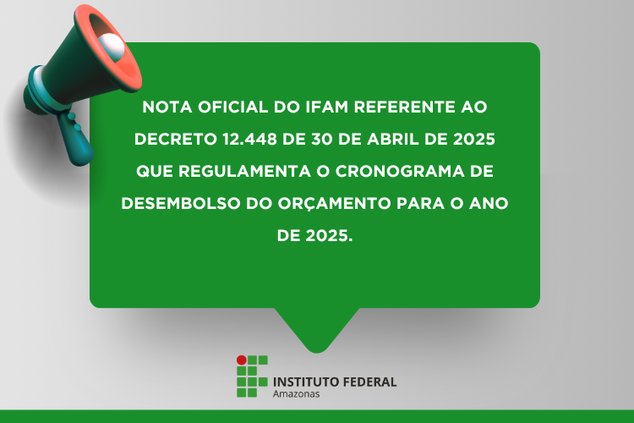 NOTA OFICIAL DO IFAM REFERENTE AO DECRETO 12.448 DE 30 DE ABRIL DE 2025 QUE REGULAMENTA O CRONOGRAMA DE DESEMBOLSO DO ORÇAMENTO PARA O ANO DE 2025.   